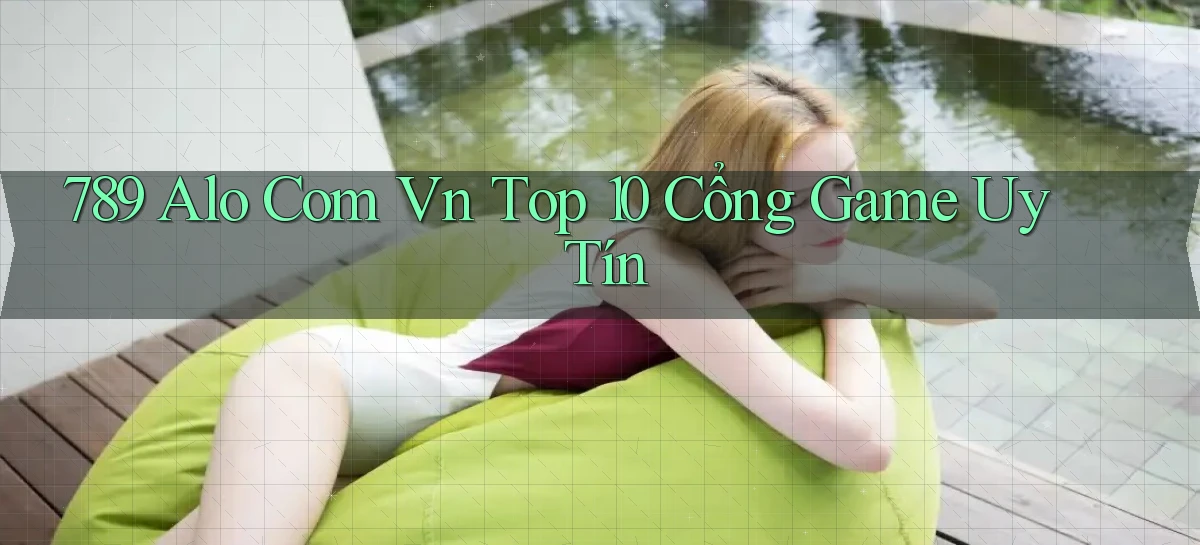 789 alo com vn top 10 cổng game uy tín