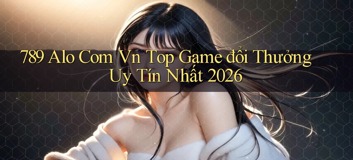 789 alo com vn top game đổi thưởng uy tín nhất 2026