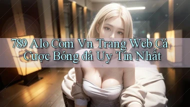 789 alo com vn trang web cá cược bóng đá uy tín nhất