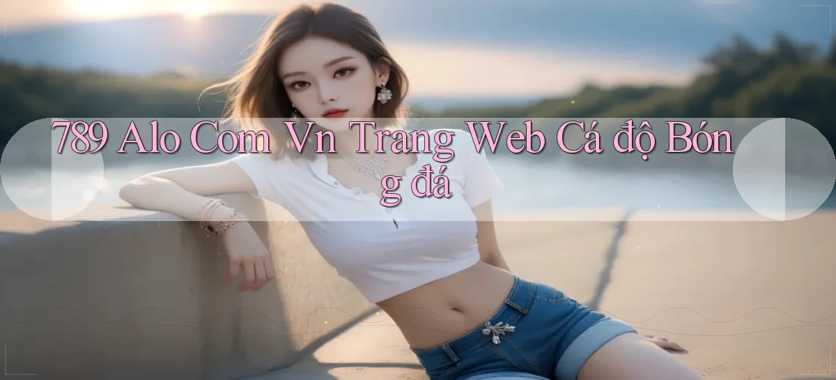 789 alo com vn trang web cá độ bóng đá