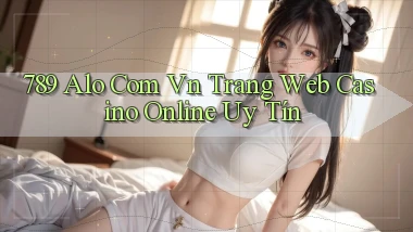 789 alo com vn trang web casino online uy tín