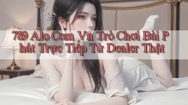 789 alo com vn trò chơi bài phát trực tiếp từ dealer thật
