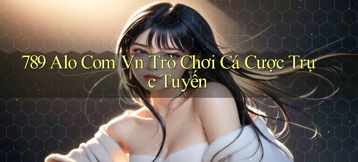 789 alo com vn Trò chơi cá cược trực tuyến