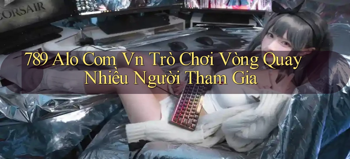 789 alo com vn trò chơi vòng quay nhiều người tham gia