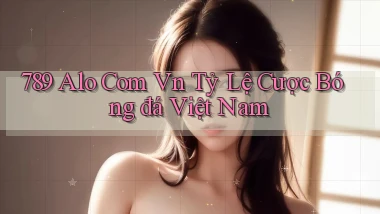 789 alo com vn tỷ lệ cược bóng đá việt nam