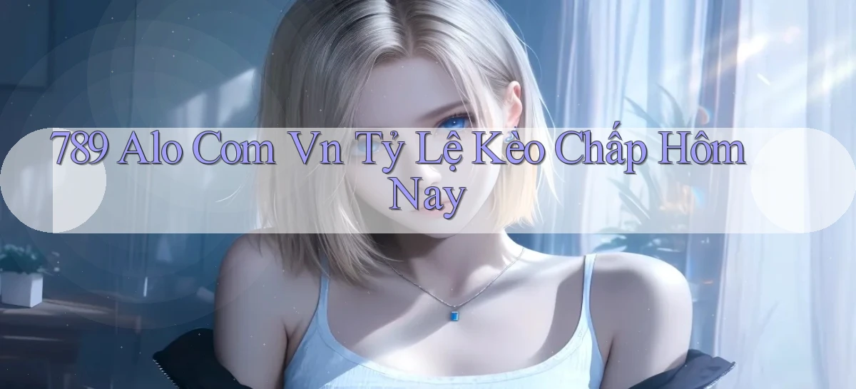 789 alo com vn tỷ lệ kèo chấp hôm nay