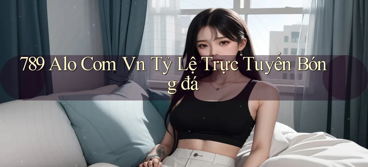 789 alo com vn tỷ lệ trực tuyến bóng đá