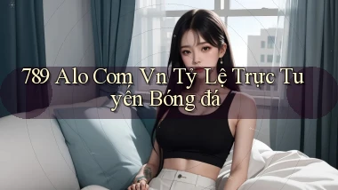 789 alo com vn tỷ lệ trực tuyến bóng đá