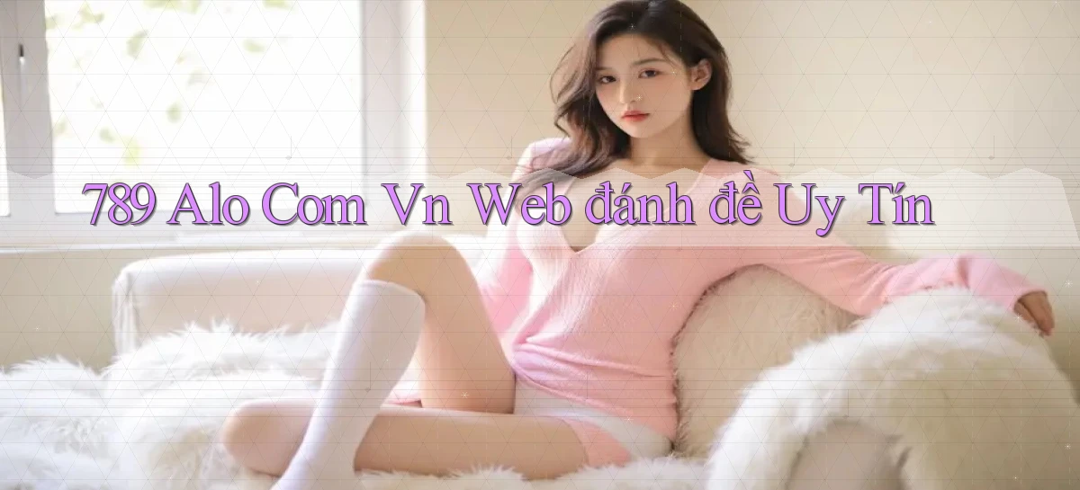 789 alo com vn web đánh đề uy tín