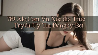 789 alo com vn xóc đĩa trực tuyến uy tín dangky bet