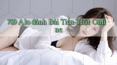 789 alo đánh bài tiền thật online