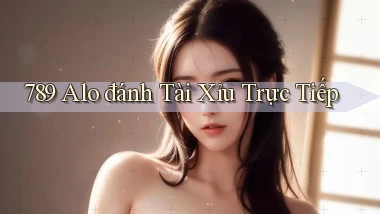 789 alo đánh tài xỉu trực tiếp