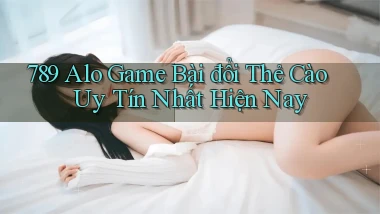 789 alo game bài đổi thẻ cào uy tín nhất hiện nay
