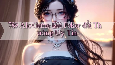 789 alo game bài poker đổi thưởng uy tín