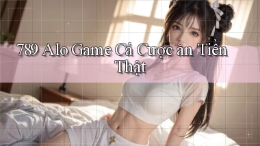 789 alo game cá cược ăn tiền thật