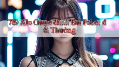 789 alo game đánh bài poker đổi thưởng