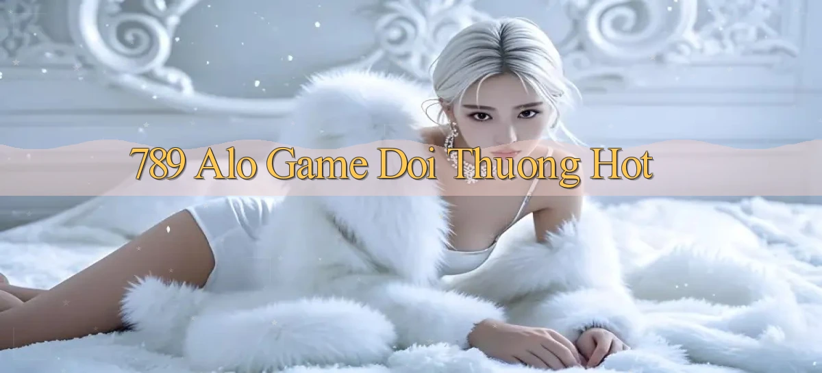 789 alo game doi thuong hot