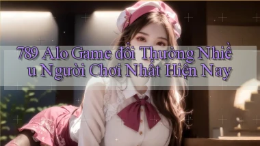 789 alo game đổi thưởng nhiều người chơi nhất hiện nay