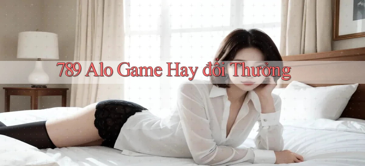 789 alo game hay đổi thưởng