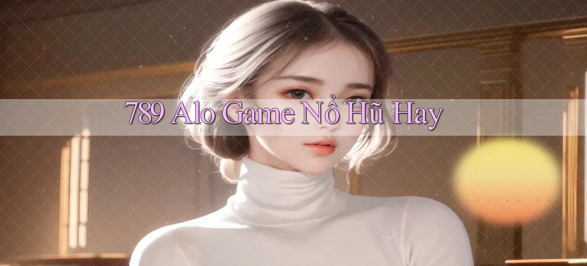 789 alo game nổ hũ hay