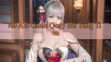 789 alo game quay hu tang tien