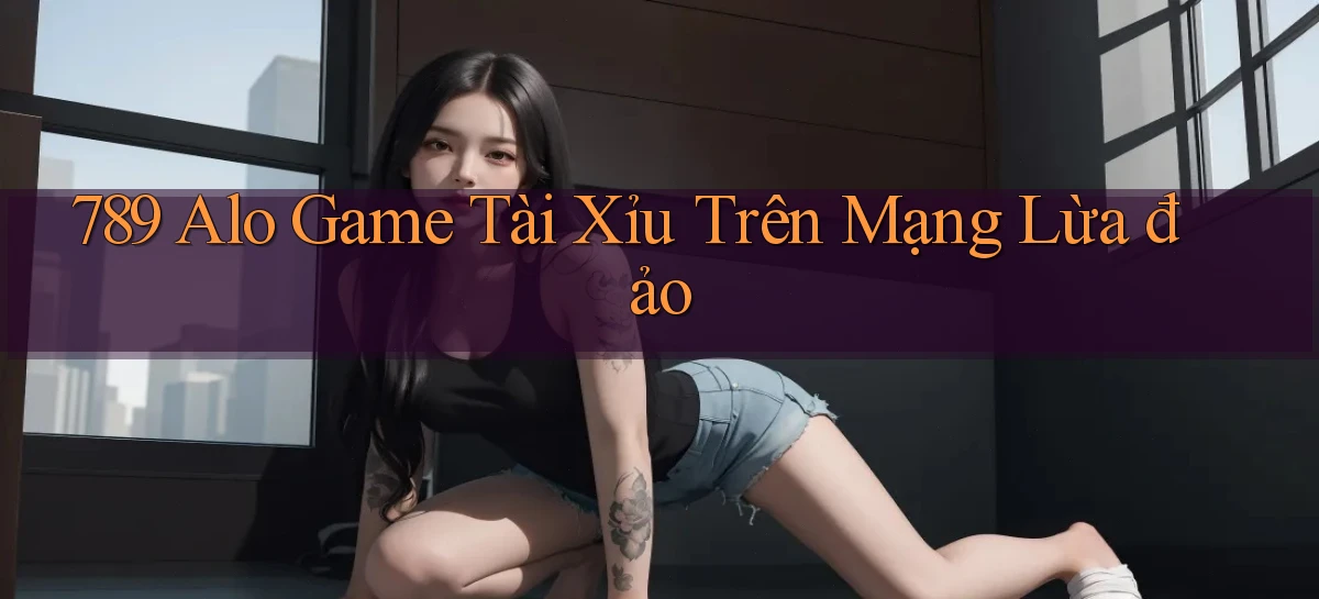 789 alo game tài xỉu trên mạng lừa đảo