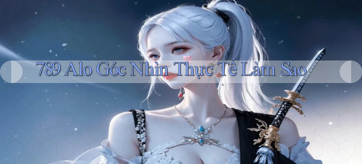 789 alo góc nhìn thực tế làm sao