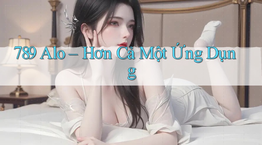 789 Alo – Hơn Cả Một Ứng Dụng