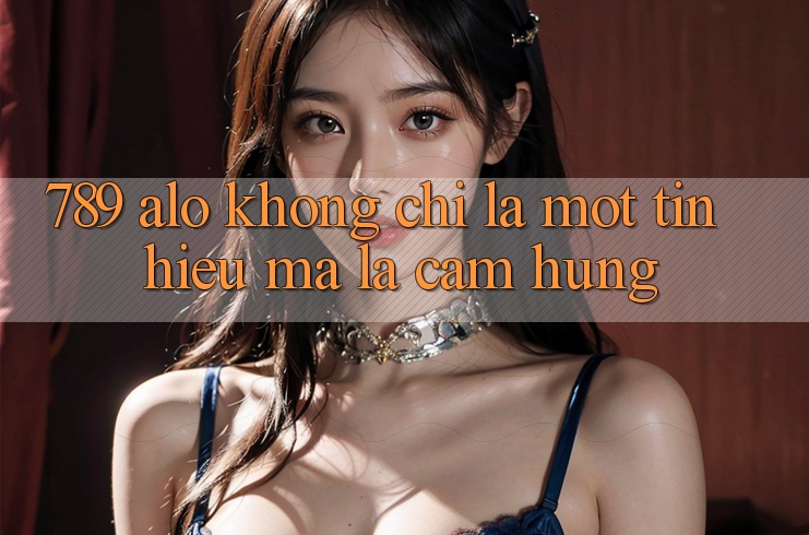 “789 Alo” – Không Chỉ Là Một Tín Hiệu, Mà Là Cảm Hứng “789 Alo” – Không Chỉ Là Một Tín Hiệu, Mà Là Cảm Hứng