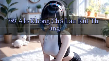 789 alo không chờ lâu rút thẳng