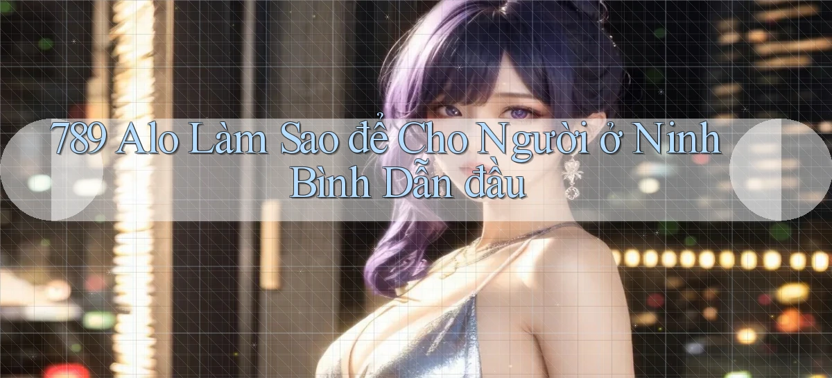 789 alo làm sao để cho người ở Ninh Bình dẫn đầu