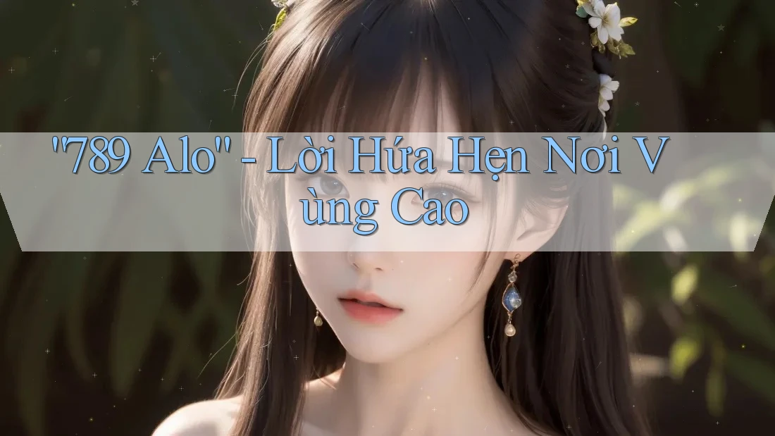 “789 Alo” - Lời Hứa Hẹn Nơi Vùng Cao
