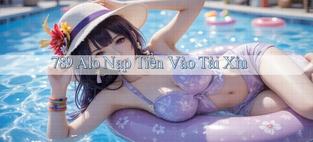 789 alo nạp tiền vào tài xỉu