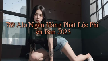 789 alo ngân hàng phát lộc phiên bản 2025