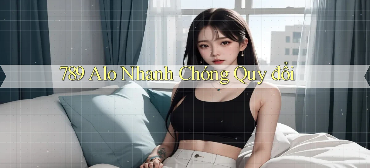 789 alo nhanh chóng quy đổi