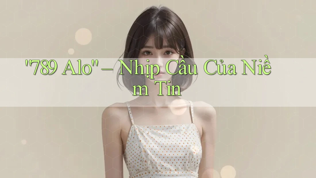 “789 Alo” – Nhịp Cầu Của Niềm Tin “789 Alo” – Nhịp Cầu Của Niềm Tin