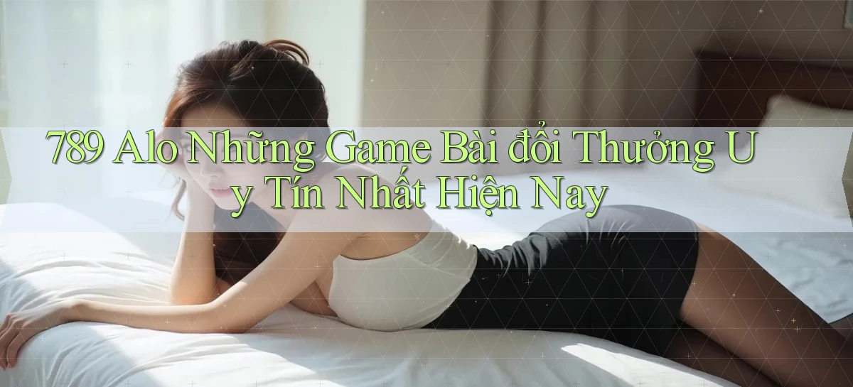 789 alo những game bài đổi thưởng uy tín nhất hiện nay