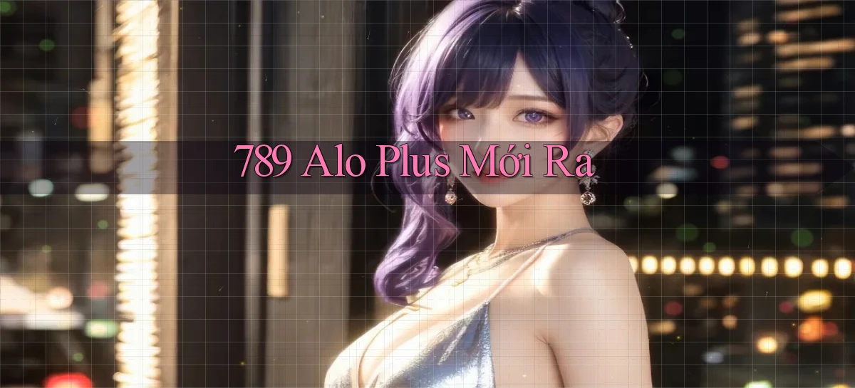 789 alo plus mới ra