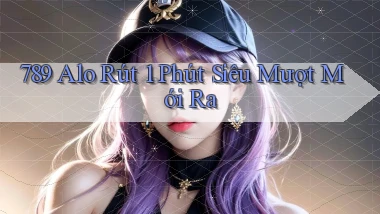 789 alo rút 1 phút siêu mượt mới ra