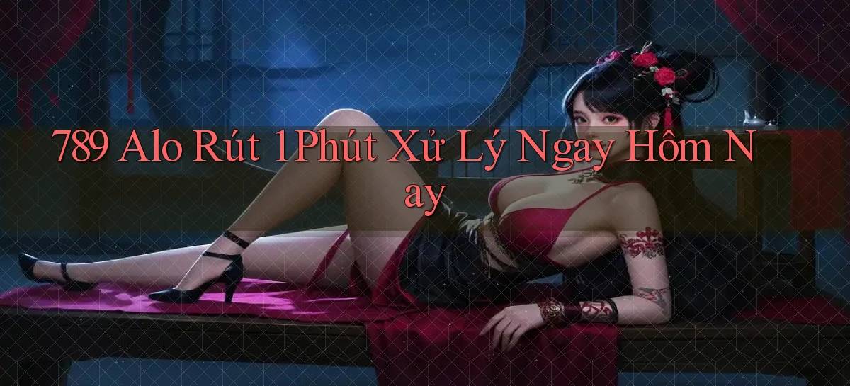 789 alo rút 1 phút xử lý ngay hôm nay
