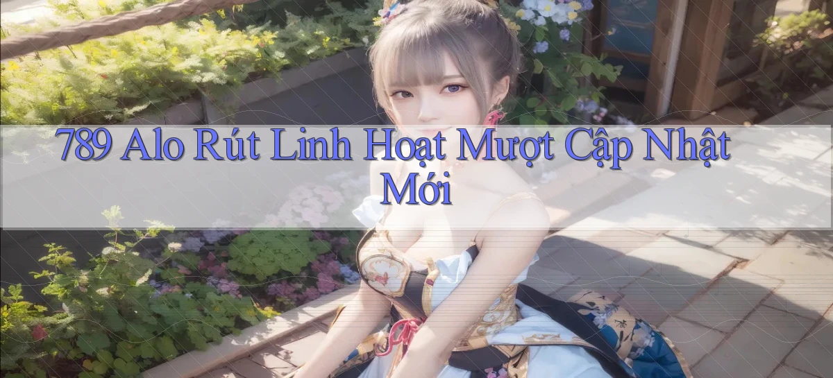 789 alo rút linh hoạt mượt cập nhật mới