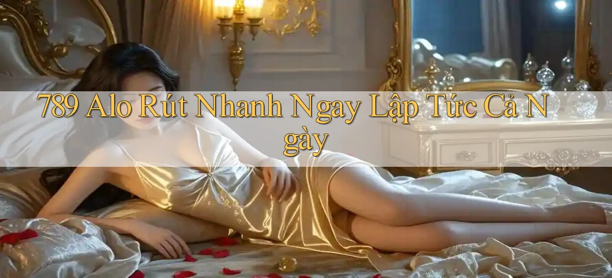 789 alo rút nhanh ngay lập tức cả ngày