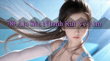 789 alo siêu nhanh rút về atm