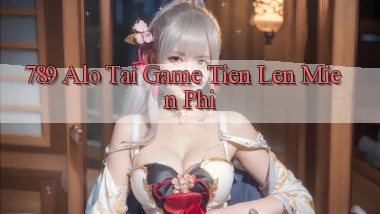 789 alo tai game tien len mien phi