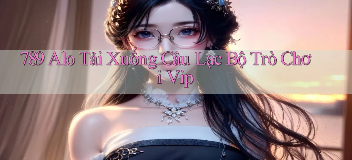 789 alo tải xuống câu lạc bộ trò chơi vip