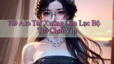 789 alo tải xuống câu lạc bộ trò chơi vip