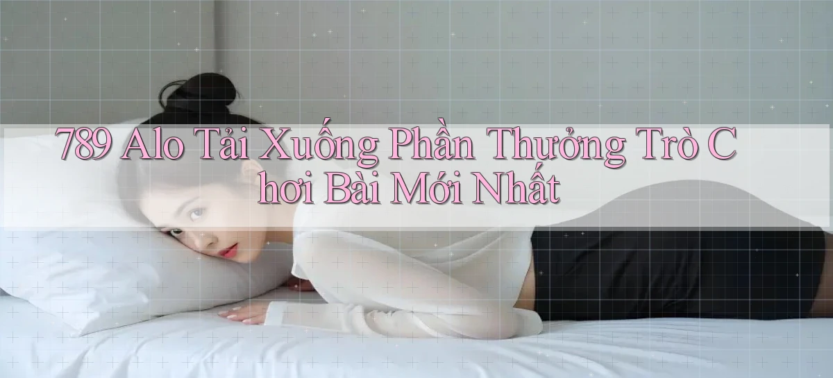 789 alo Tải xuống phần thưởng trò chơi bài mới nhất