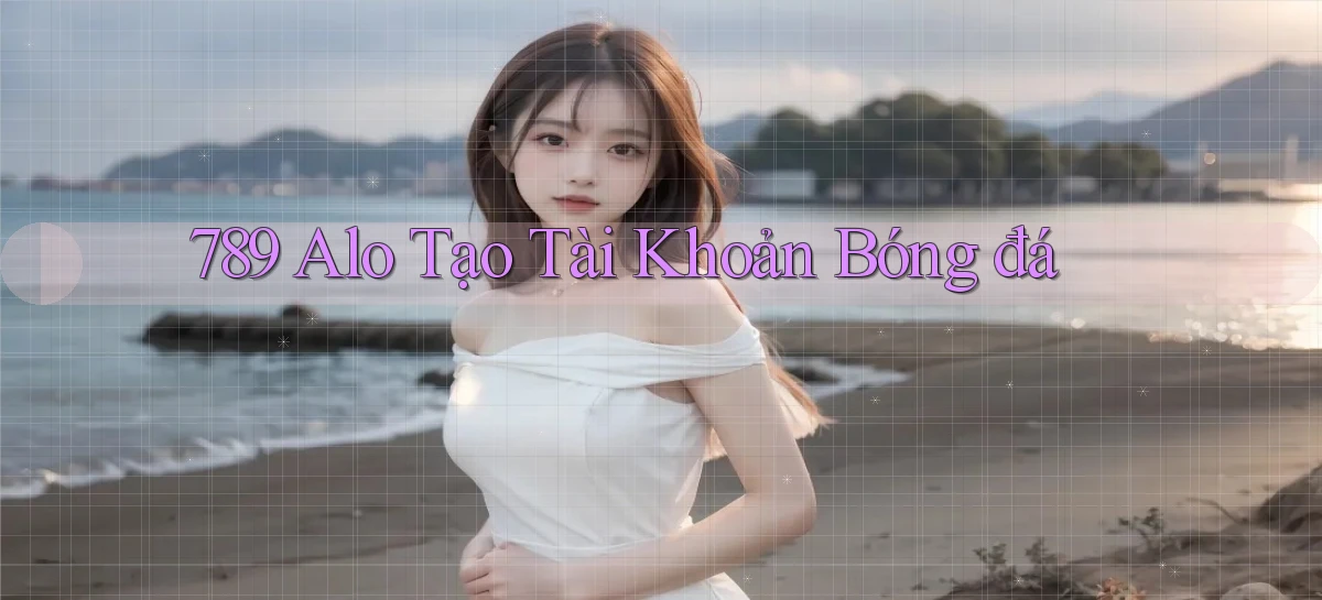 789 alo tạo tài khoản bóng đá