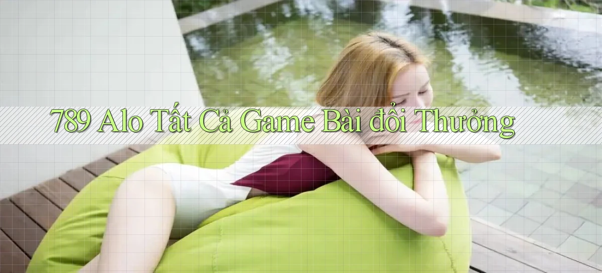789 alo tất cả game bài đổi thưởng