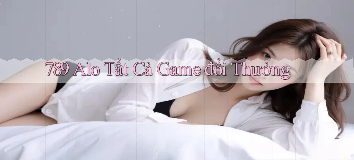 789 alo tất cả game đổi thưởng